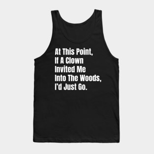 At This Point, If A Clown Invited Me Into The Woods, I’d Just Go - Bold White Grunge Tank Top